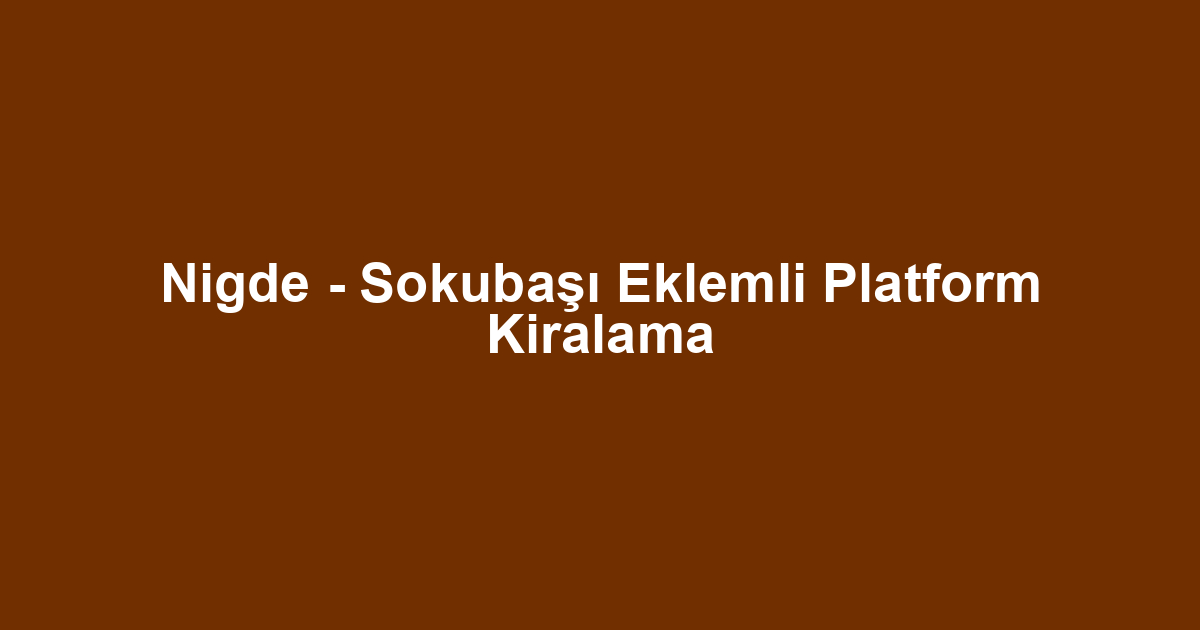 Nigde - Sokubaşı Eklemli Platform Kiralama