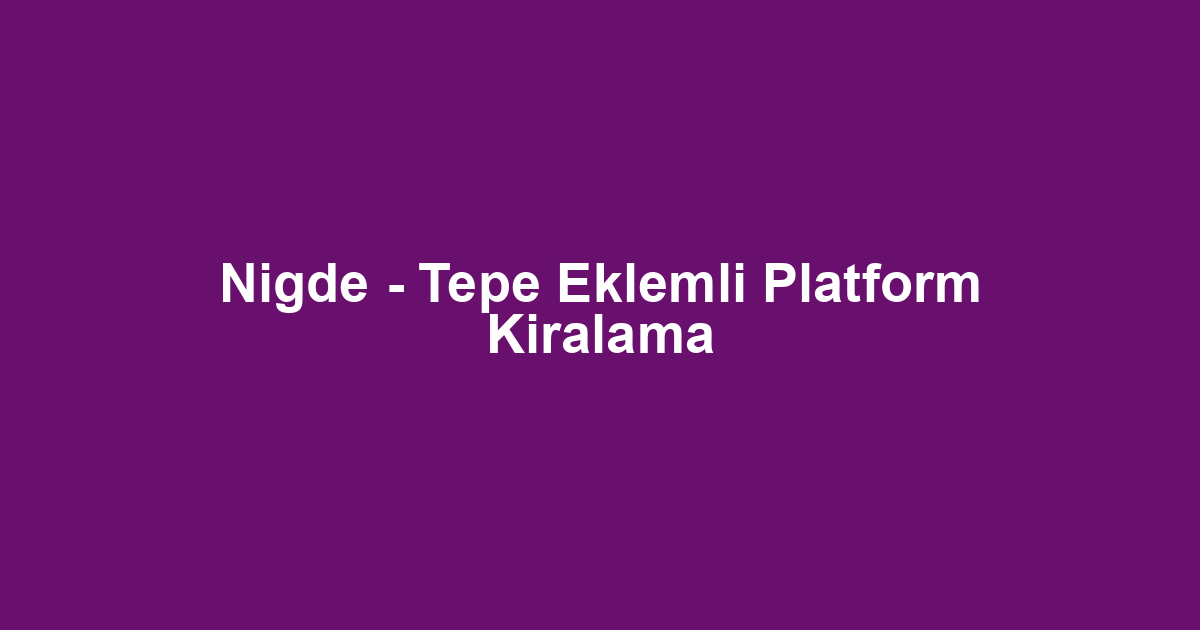 Nigde - Tepe Eklemli Platform Kiralama