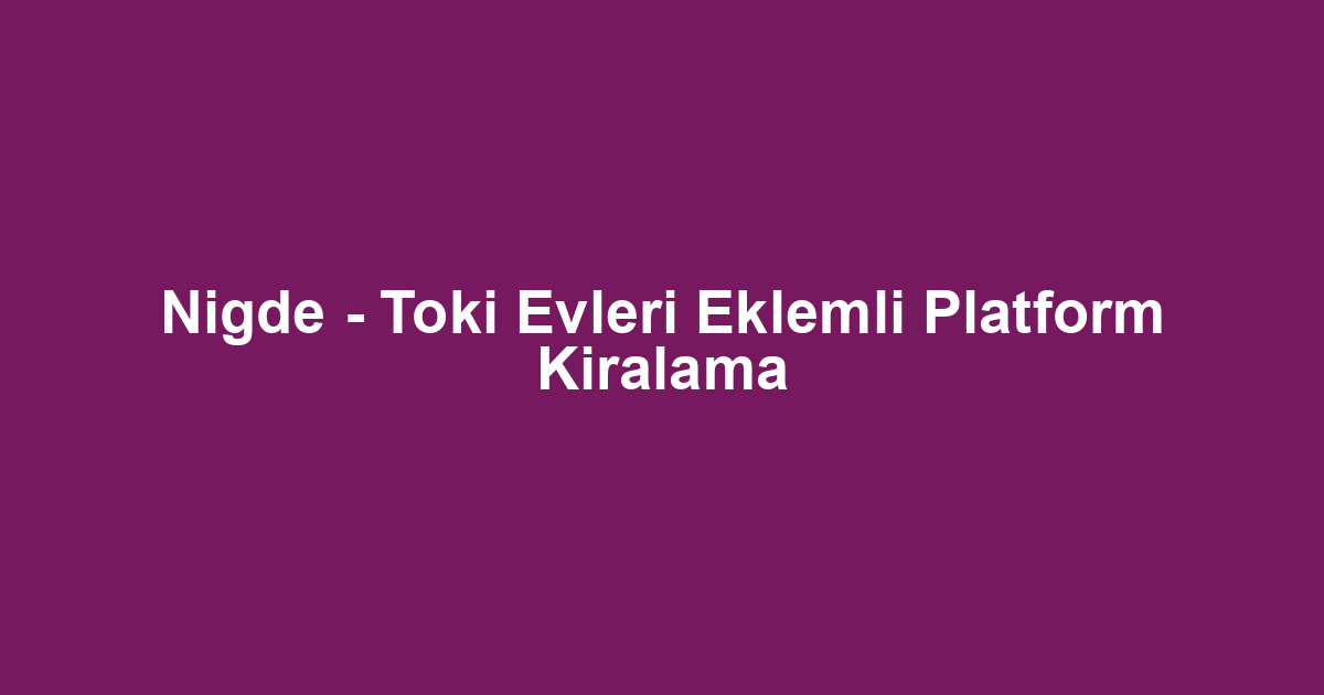 Nigde - Toki Evleri Eklemli Platform Kiralama