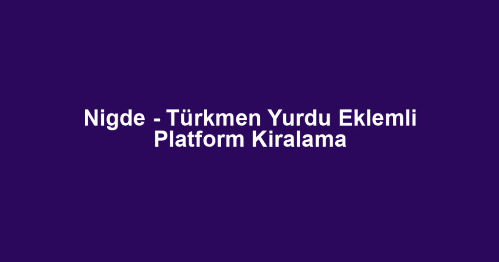 Nigde - Türkmen Yurdu Eklemli Platform Kiralama