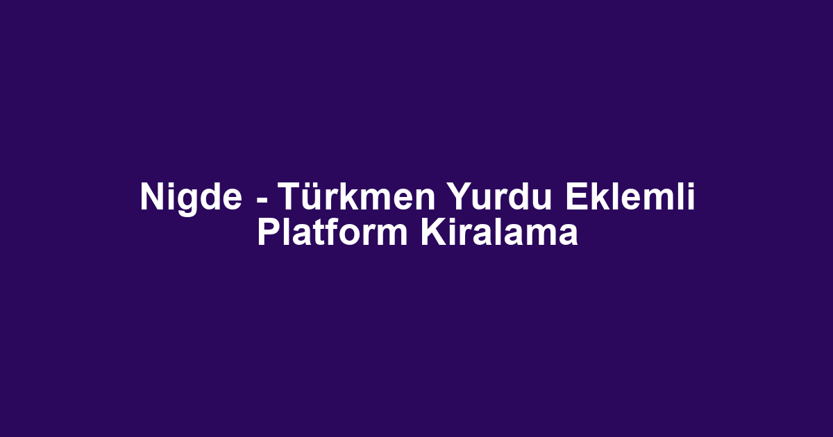 Nigde - Türkmen Yurdu Eklemli Platform Kiralama