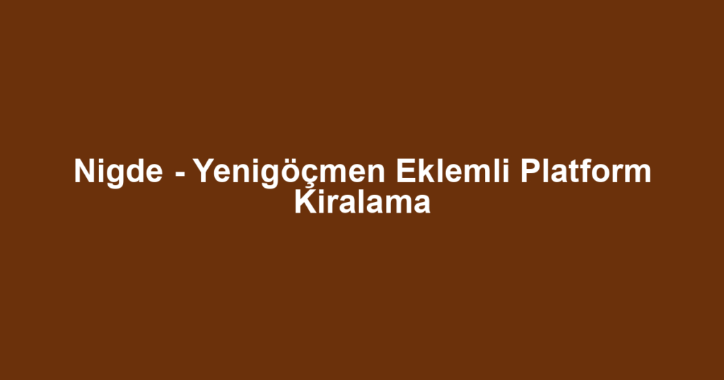 Nigde - Yenigöçmen Eklemli Platform Kiralama