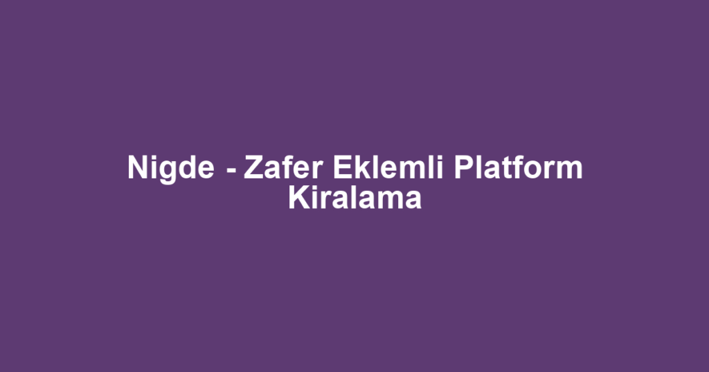 Nigde - Zafer Eklemli Platform Kiralama