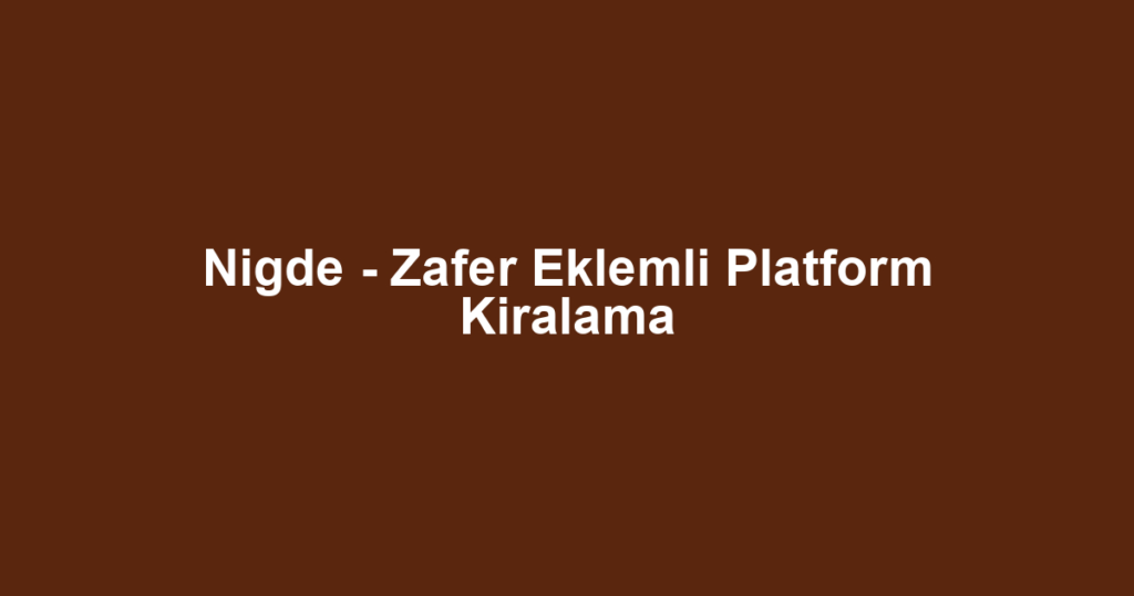 Nigde - Zafer Eklemli Platform Kiralama