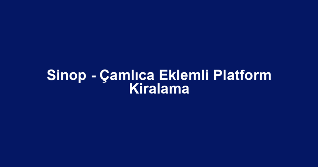 Sinop - Çamlıca Eklemli Platform Kiralama
