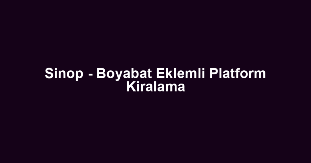 Sinop - Boyabat Eklemli Platform Kiralama
