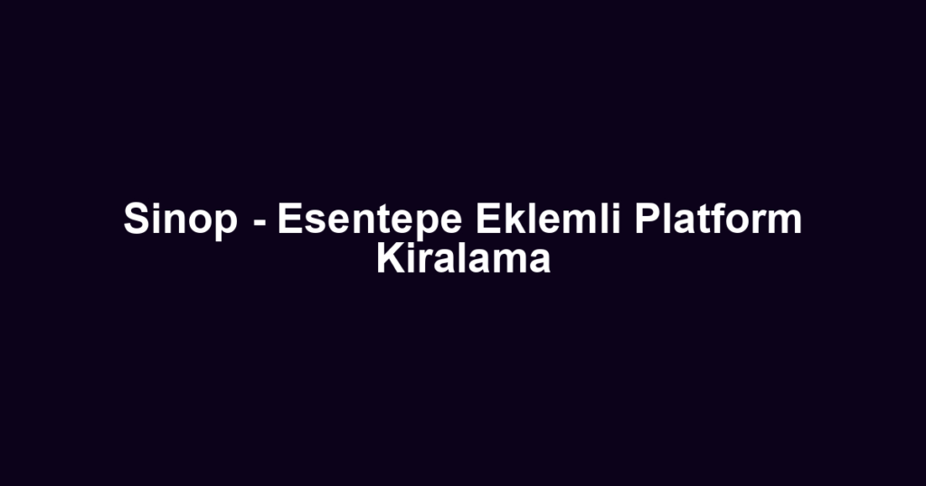 Sinop - Esentepe Eklemli Platform Kiralama
