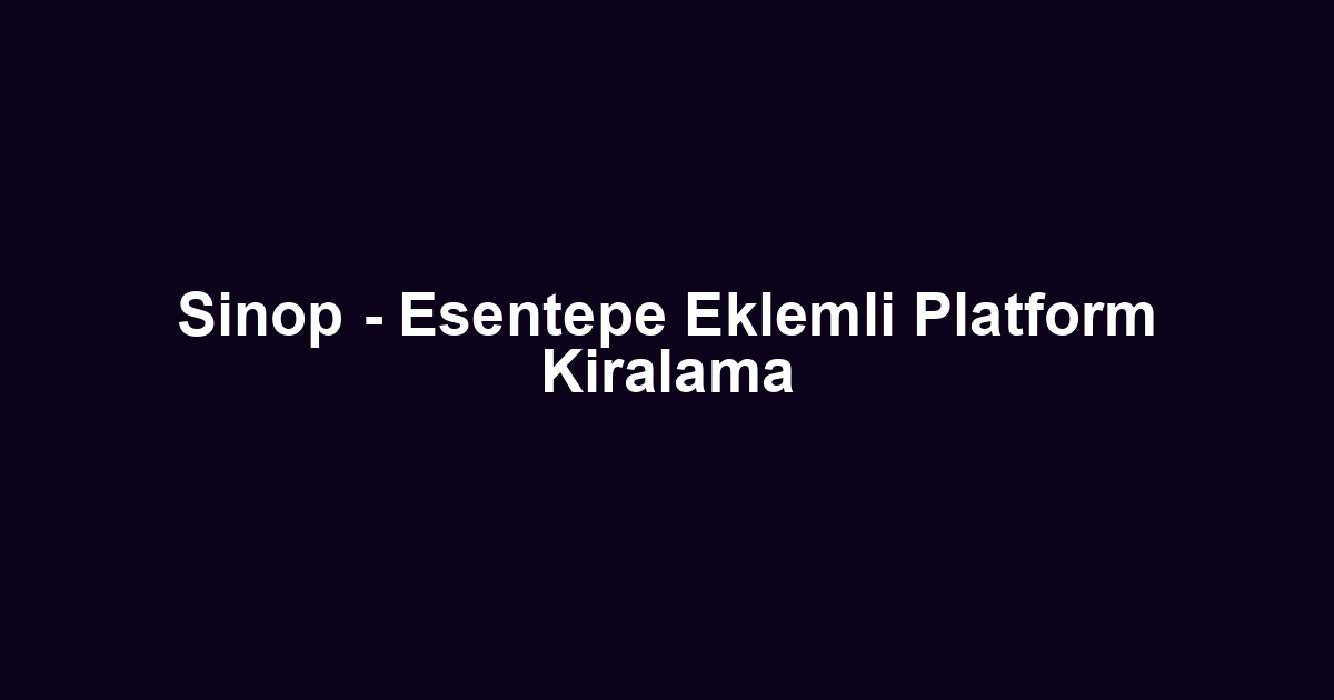 Sinop - Esentepe Eklemli Platform Kiralama