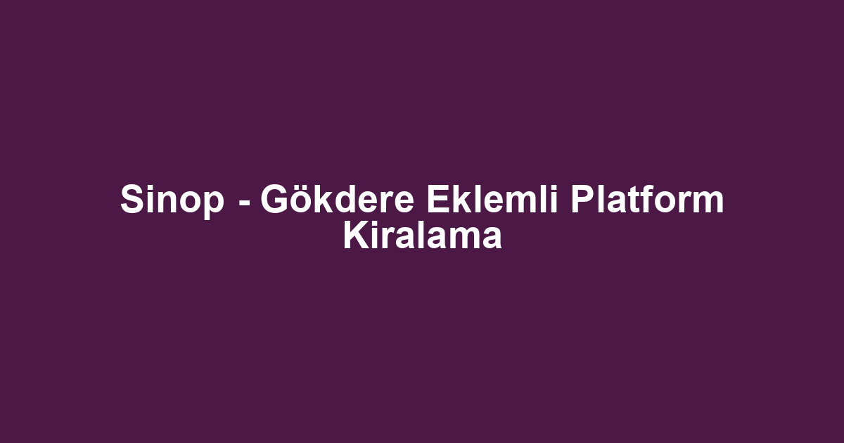 Sinop - Gökdere Eklemli Platform Kiralama