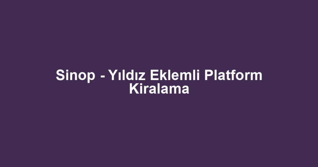 Sinop - Yıldız Eklemli Platform Kiralama