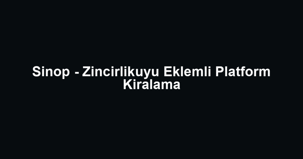 Sinop - Zincirlikuyu Eklemli Platform Kiralama