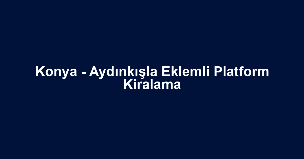 Konya - Aydınkışla Eklemli Platform Kiralama