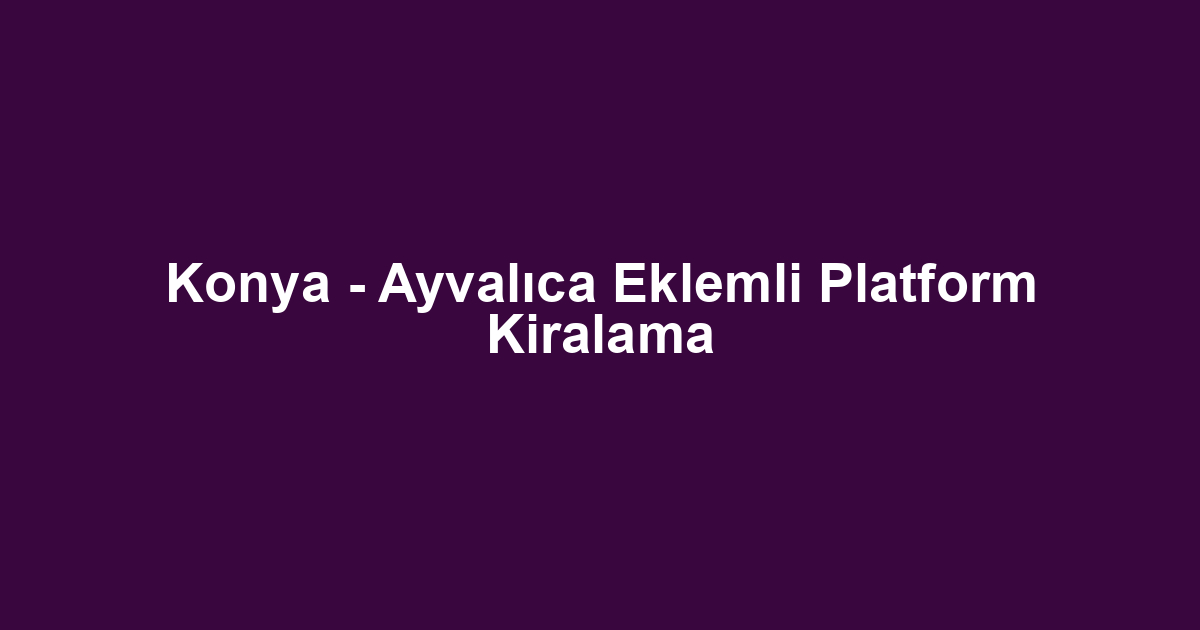 Konya - Ayvalıca Eklemli Platform Kiralama
