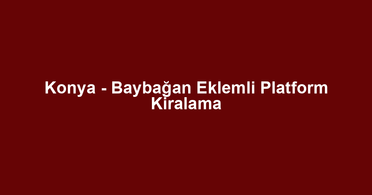 Konya - Baybağan Eklemli Platform Kiralama