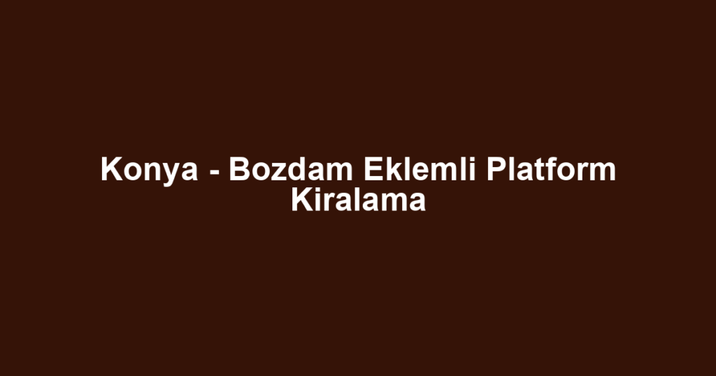 Konya - Bozdam Eklemli Platform Kiralama