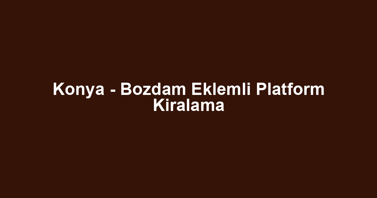 Konya - Bozdam Eklemli Platform Kiralama