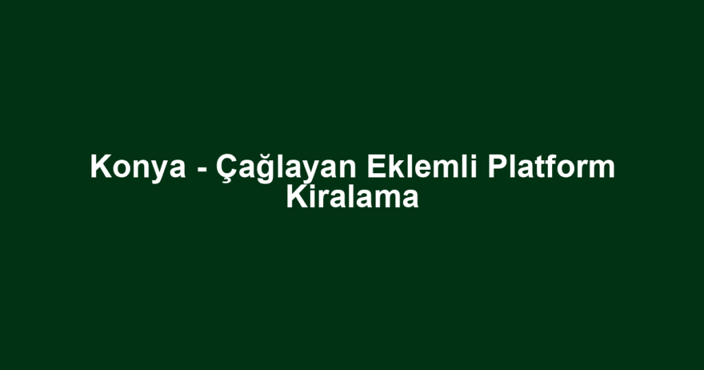 Konya - Çağlayan Eklemli Platform Kiralama