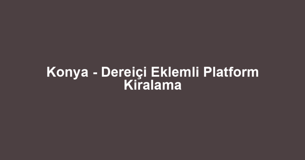 Konya - Dereiçi Eklemli Platform Kiralama