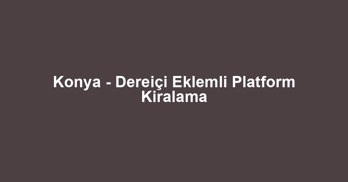 Konya - Dereiçi Eklemli Platform Kiralama