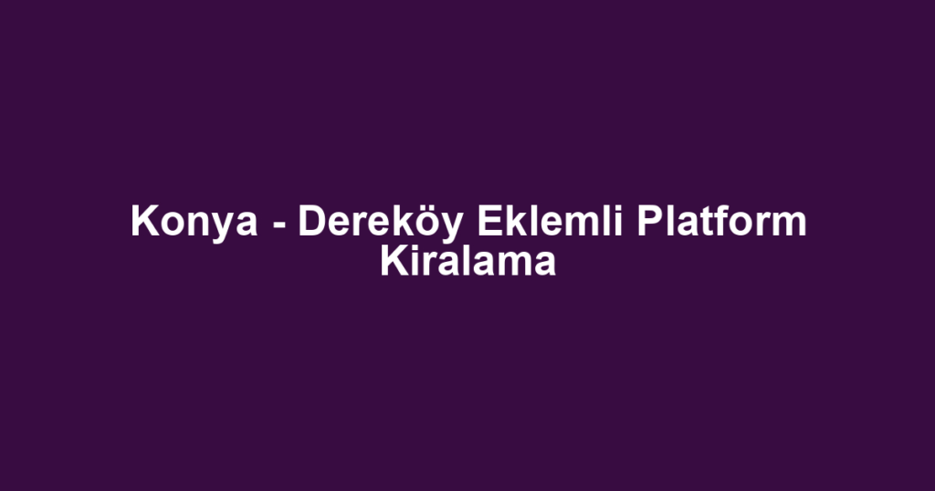 Konya - Dereköy Eklemli Platform Kiralama