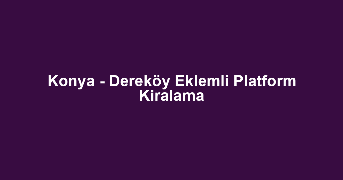Konya - Dereköy Eklemli Platform Kiralama
