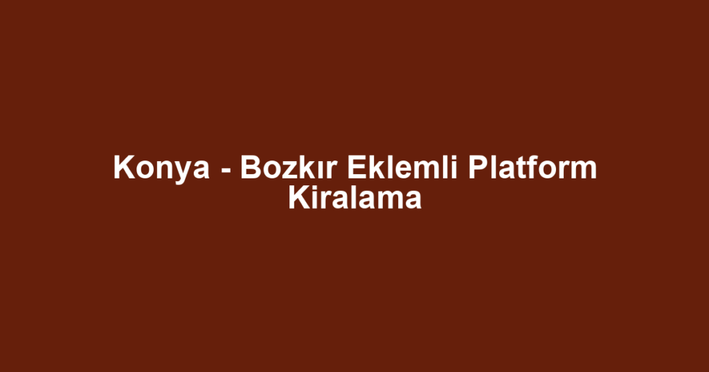 Konya - Bozkır Eklemli Platform Kiralama