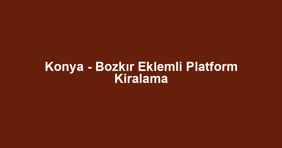 Konya - Bozkır Eklemli Platform Kiralama