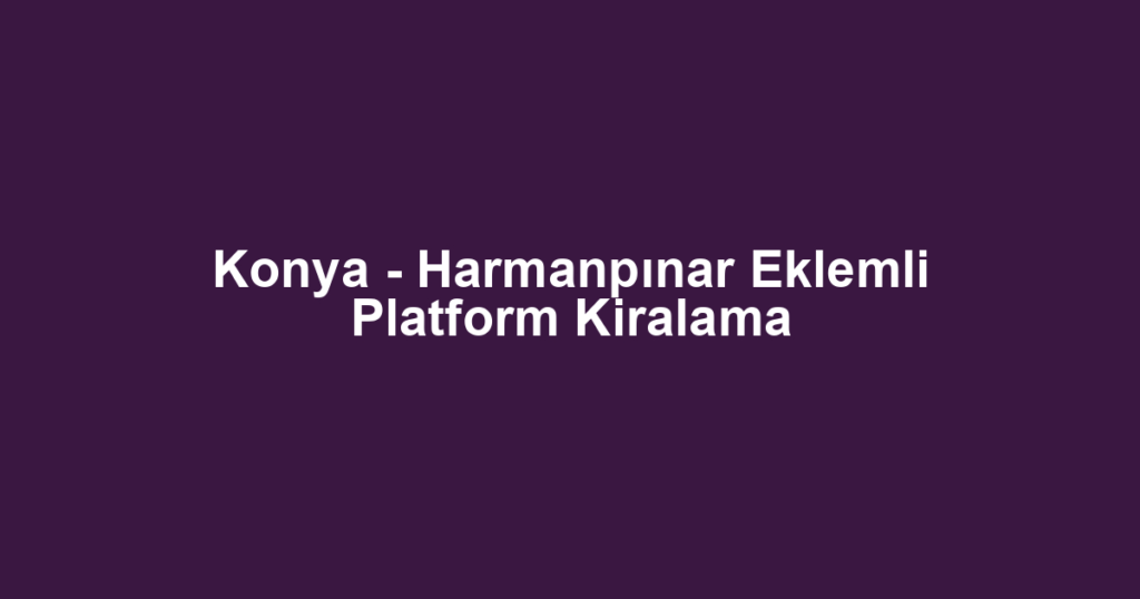 Konya - Harmanpınar Eklemli Platform Kiralama