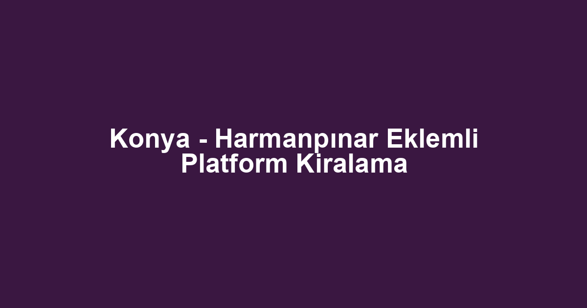 Konya - Harmanpınar Eklemli Platform Kiralama