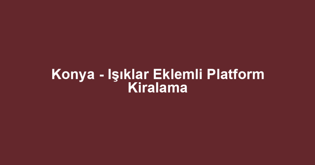 Konya - Işıklar Eklemli Platform Kiralama
