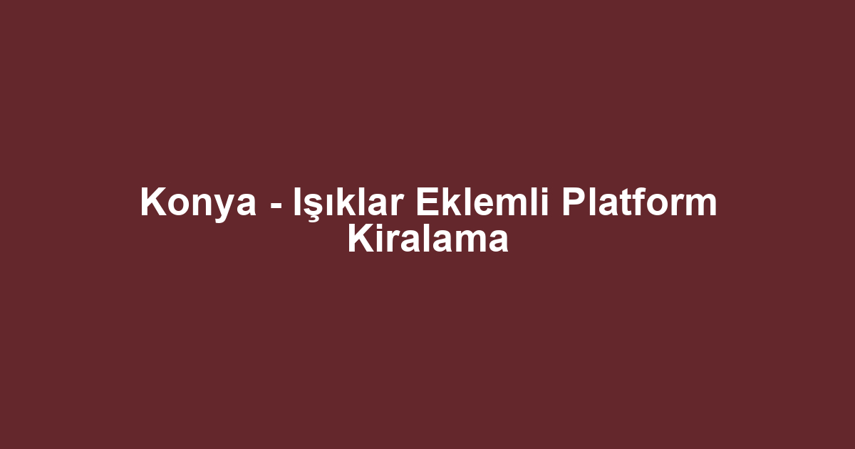 Konya - Işıklar Eklemli Platform Kiralama