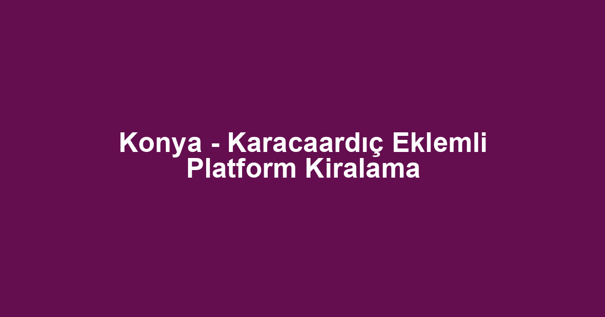 Konya - Karacaardıç Eklemli Platform Kiralama