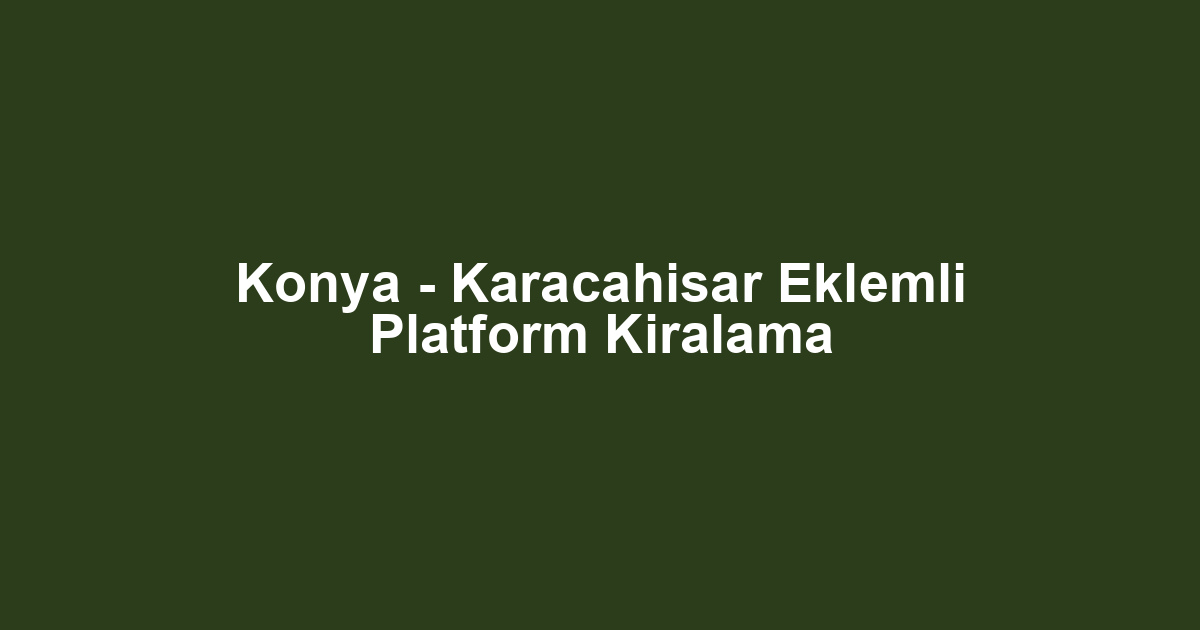 Konya - Karacahisar Eklemli Platform Kiralama