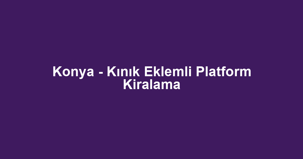 Konya - Kınık Eklemli Platform Kiralama