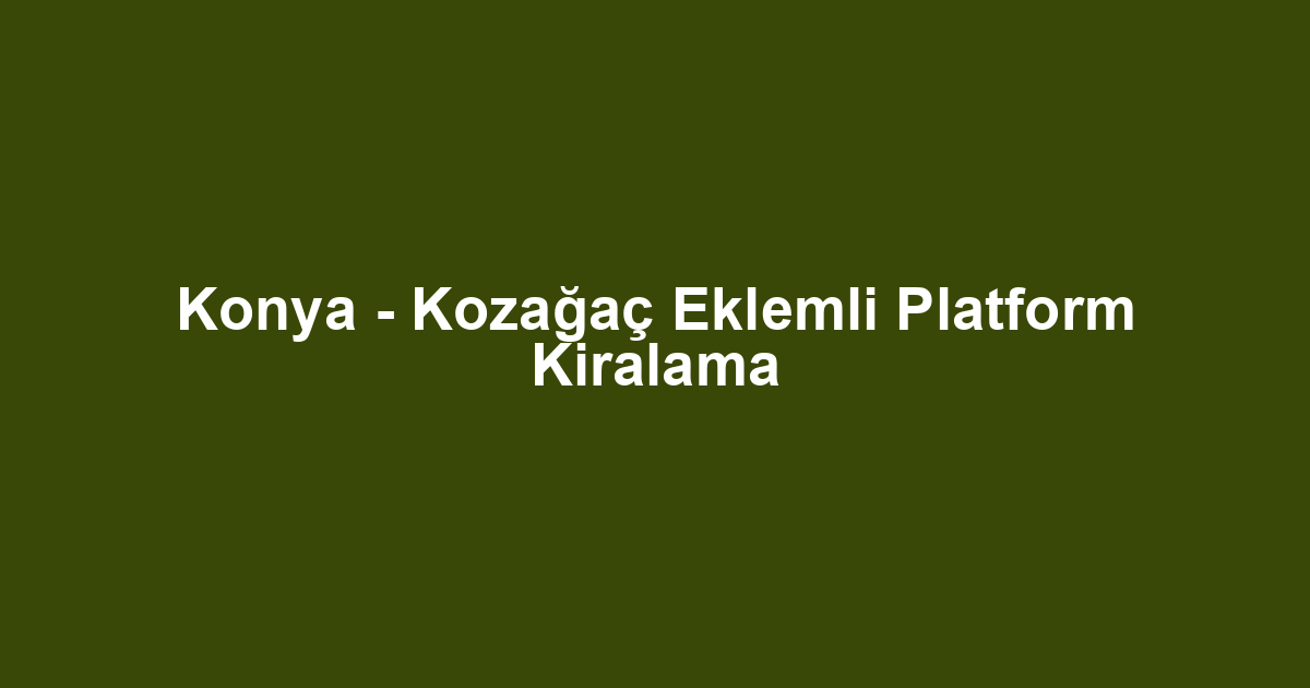 Konya - Kozağaç Eklemli Platform Kiralama