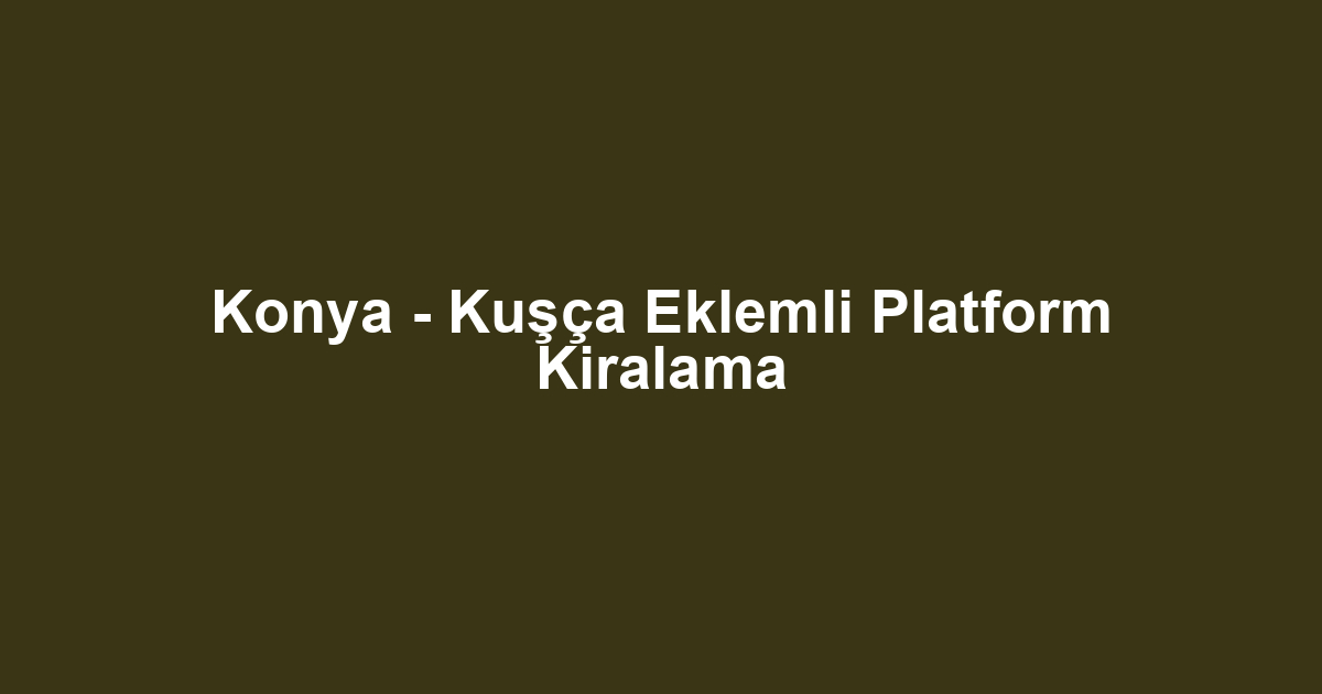 Konya - Kuşça Eklemli Platform Kiralama