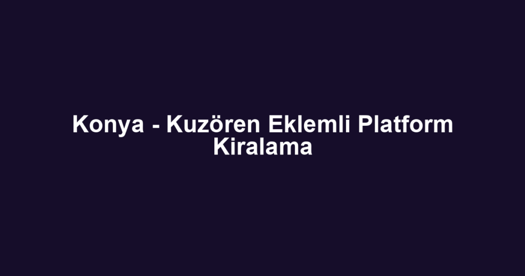 Konya - Kuzören Eklemli Platform Kiralama