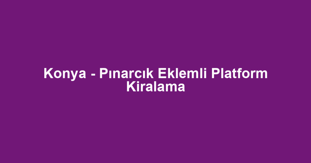 Konya - Pınarcık Eklemli Platform Kiralama