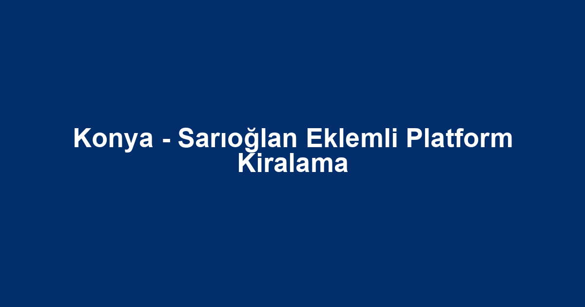 Konya - Sarıoğlan Eklemli Platform Kiralama