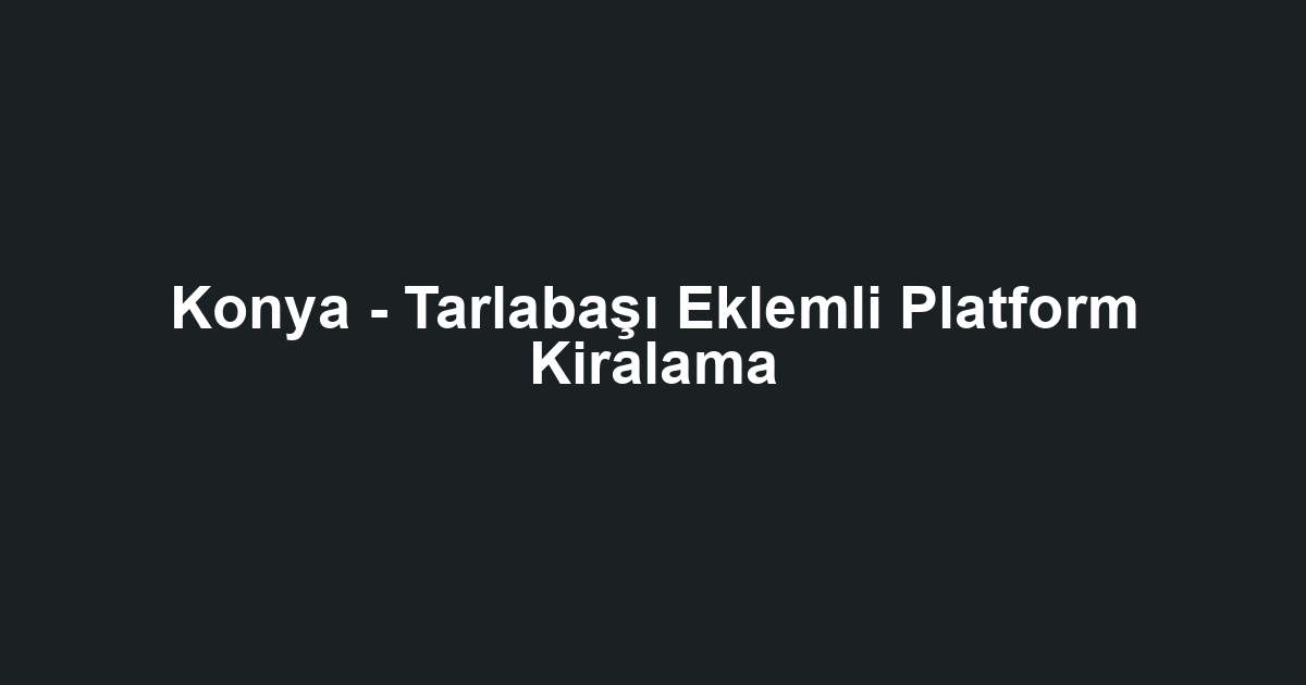 Konya - Tarlabaşı Eklemli Platform Kiralama