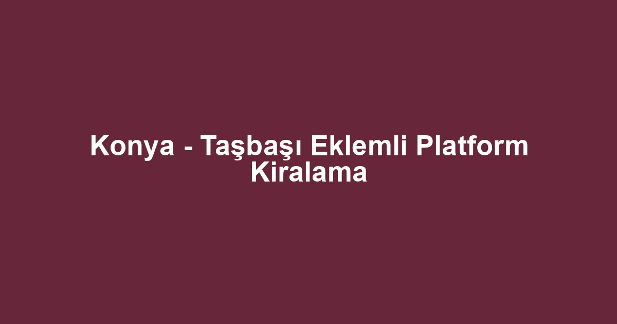 Konya - Taşbaşı Eklemli Platform Kiralama