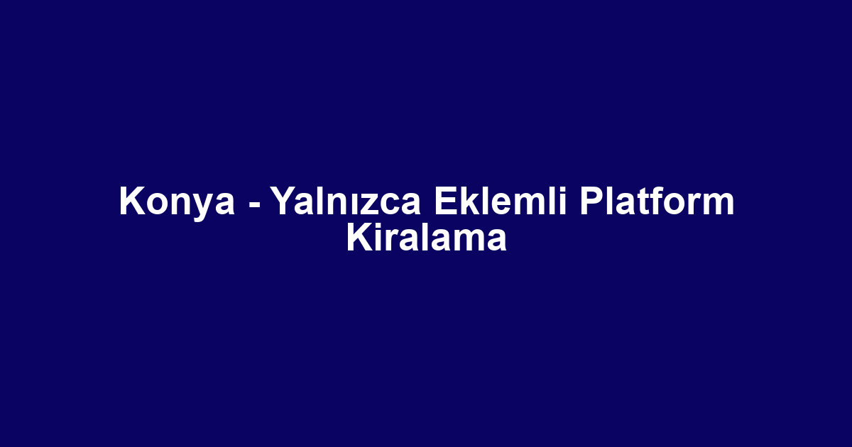Konya - Yalnızca Eklemli Platform Kiralama