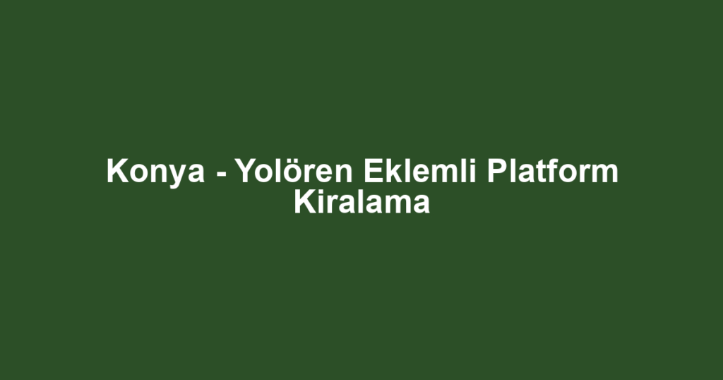 Konya - Yolören Eklemli Platform Kiralama