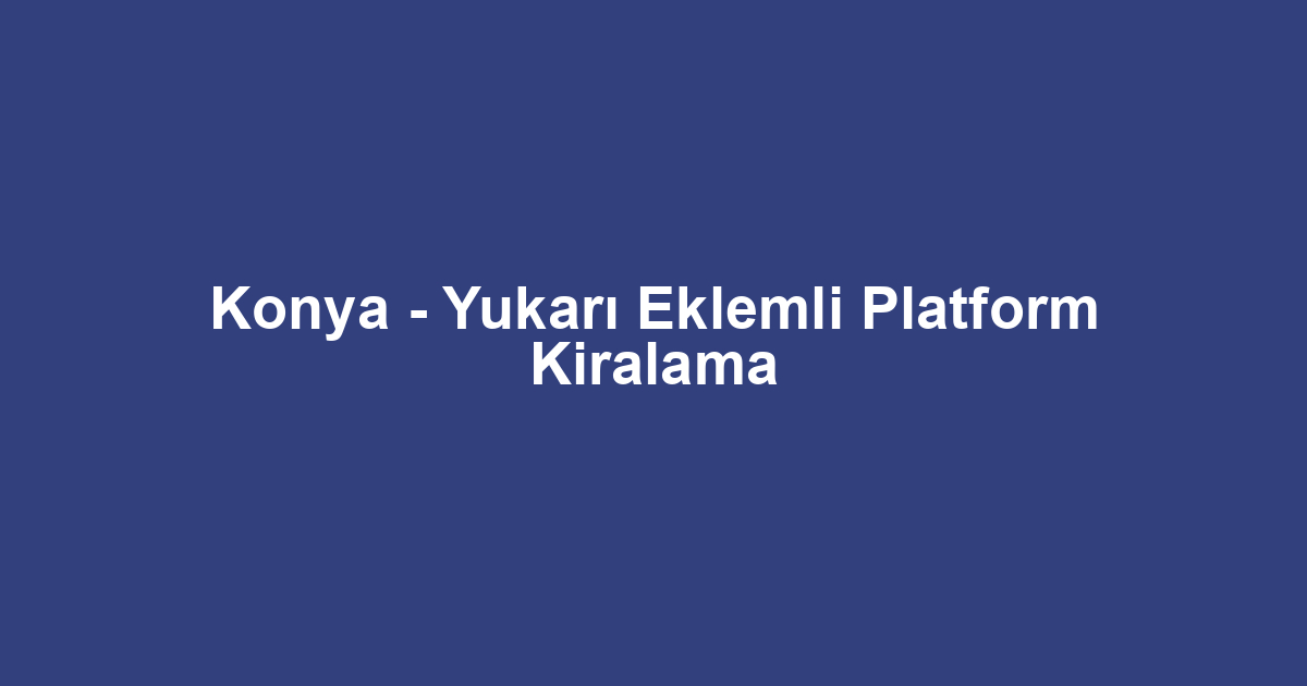Konya - Yukarı Eklemli Platform Kiralama