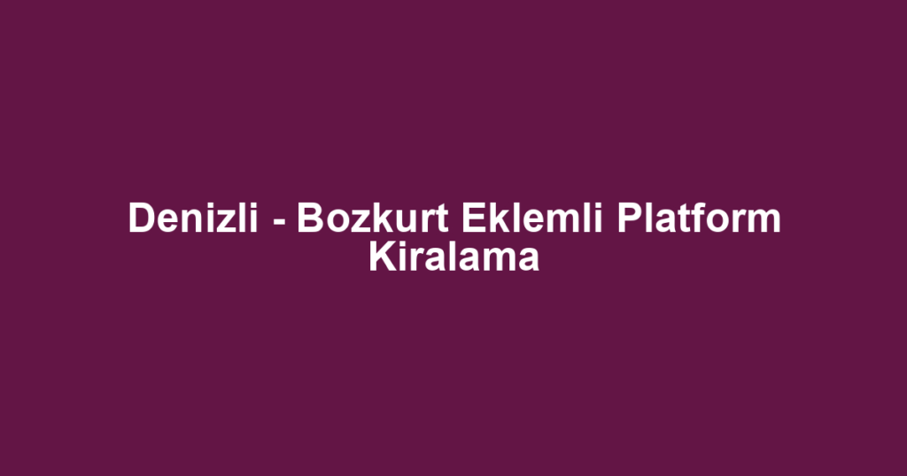 Denizli - Bozkurt Eklemli Platform Kiralama