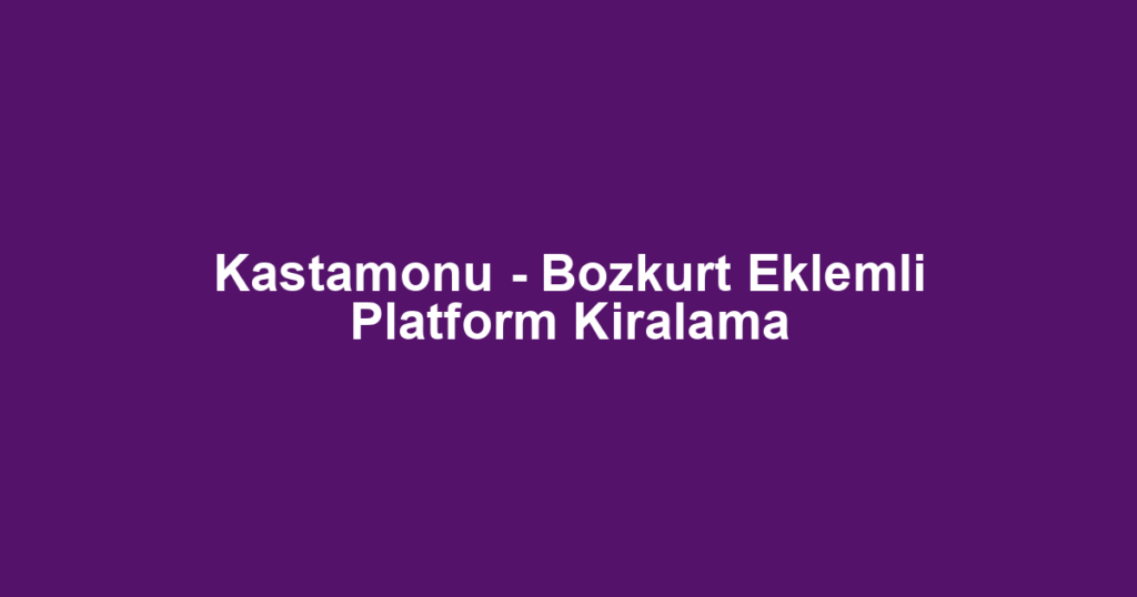 Kastamonu - Bozkurt Eklemli Platform Kiralama
