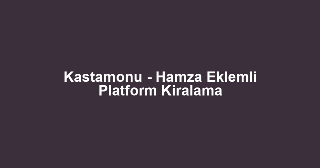 Kastamonu - Hamza Eklemli Platform Kiralama