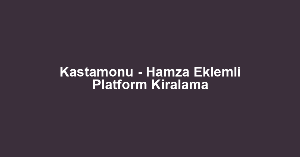 Kastamonu - Hamza Eklemli Platform Kiralama