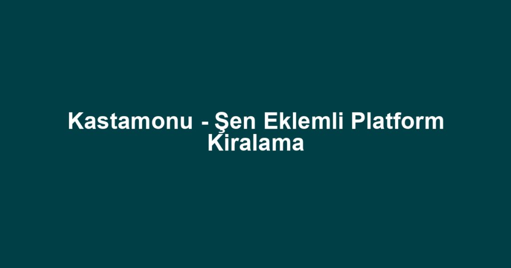 Kastamonu - Şen Eklemli Platform Kiralama