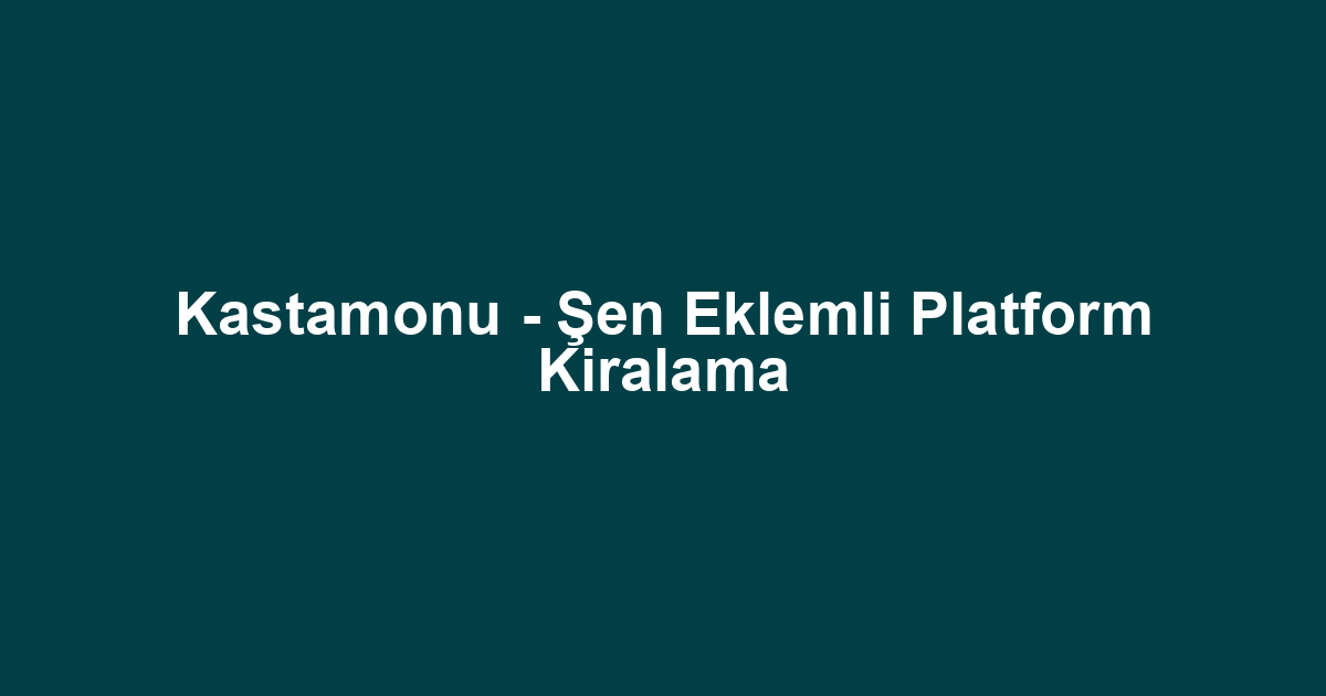 Kastamonu - Şen Eklemli Platform Kiralama